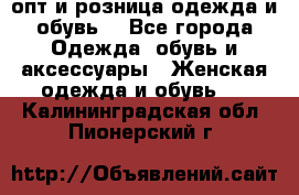  опт и розница одежда и обувь  - Все города Одежда, обувь и аксессуары » Женская одежда и обувь   . Калининградская обл.,Пионерский г.